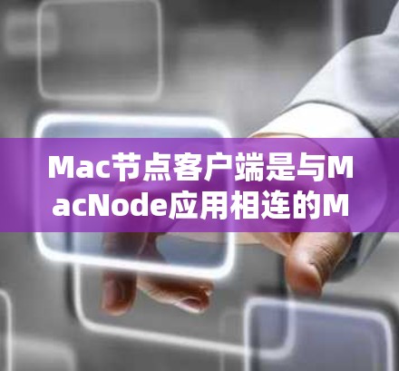 Mac节点客户端是与MacNode应用相连的Mac电脑上的云存储服务，提供文件管理、搜索、传输、备份等功能，帮助用户高效管理云端数据。以下是关于Mac节点客户端的详细介绍