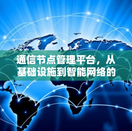 通信节点管理平台，从基础设施到智能网络的未来