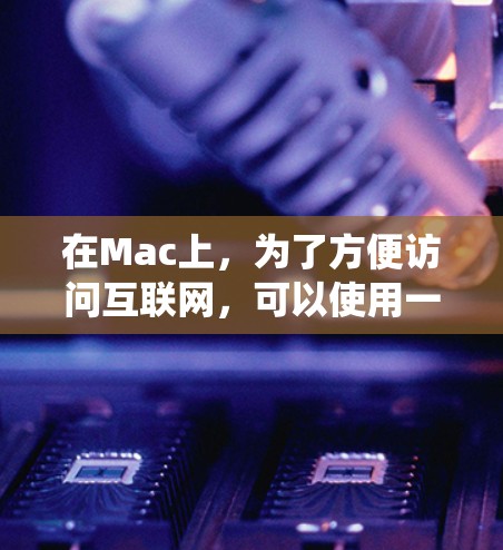 在Mac上，为了方便访问互联网，可以使用一些专门的<strong>翻墙</strong>软件来绕过网络问题。以下是一些适合Mac用户的<strong>翻墙</strong>软件推荐