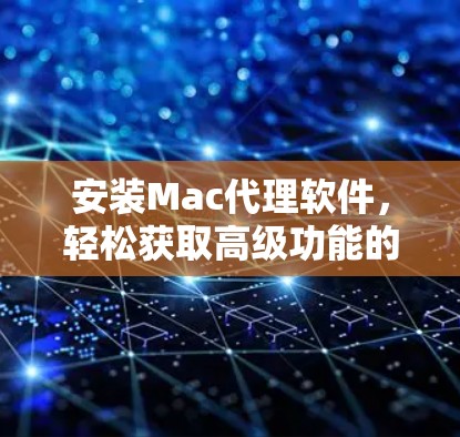 安装Mac代理软件，轻松获取高级功能的简单指南