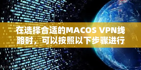 在选择合适的MACOS VPN线路时，可以按照以下步骤进行