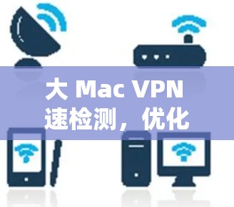大 Mac VPN 速检测，优化你的VPN连接
