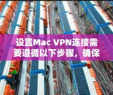 设置Mac VPN连接需要遵循以下步骤，确保网络安全和设备连接稳定
