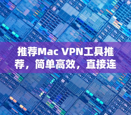 推荐Mac VPN工具推荐，简单高效，直接连接Mac设备！
