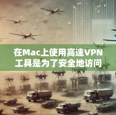 在Mac上使用高速VPN工具是为了安全地访问互联网，减少因VPN设置错误导致的网络攻击风险。以下是使用Mac VPN高速工具的步骤和推荐方法