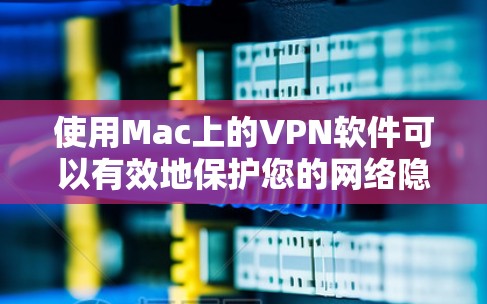 使用Mac上的VPN软件可以有效地保护您的网络隐私并确保数据的安全。以下是一个分步指南,帮助您逐步使用MacVPN软件 使用Mac上的VPN软件可以有效地保护您的网络隐私并确保数据的安全。以下是一个分步指南,帮助您逐步使用MacVPN软件