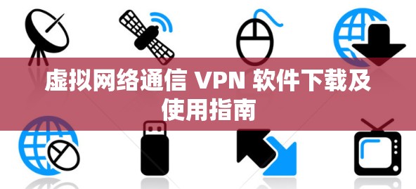 虚拟网络通信 VPN 软件下载及使用指南 虚拟网络通信 VPN 软件下载及使用指南