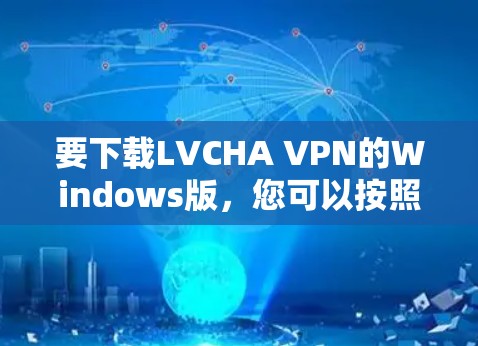 要下载LVCHA VPN的Windows版，您可以按照以下步骤操作