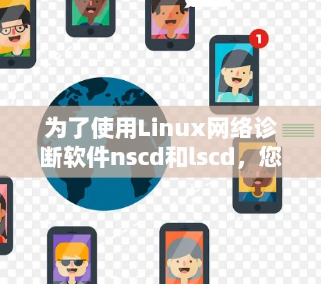 为了使用Linux网络诊断软件nscd和lscd，您可以按照以下步骤进行