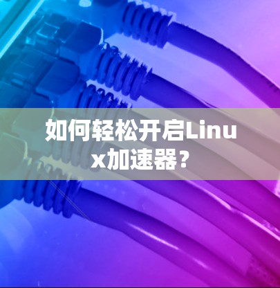 如何轻松开启Linux加速器？