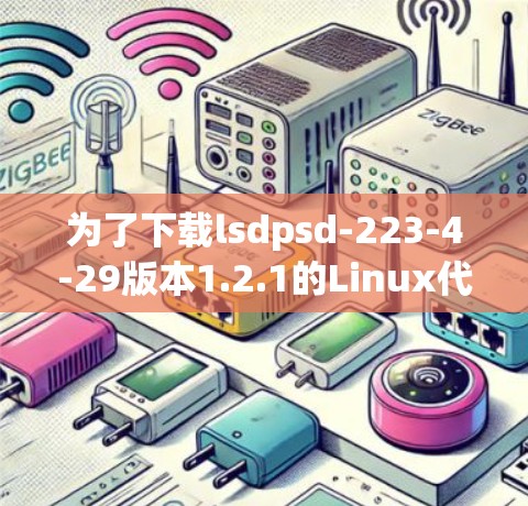 为了下载lsdpsd-223-4-29版本1.2.1的Linux代理工具，建议按照以下步骤进行