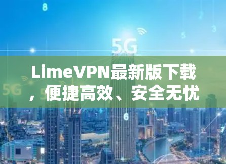 LimeVPN最新版下载，便捷高效、安全无忧