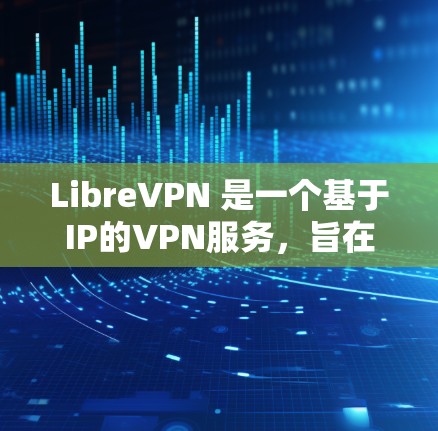 LibreVPN 是一个基于IP的VPN服务，旨在提供安全、可靠和高效的网络连接。以下是对LibreVPN客户端配置的详细步骤和注意事项