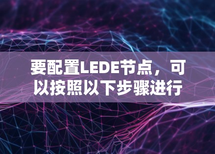 要配置LEDE节点，可以按照以下步骤进行
