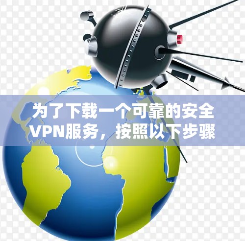 为了下载一个可靠的安全VPN服务，按照以下步骤操作