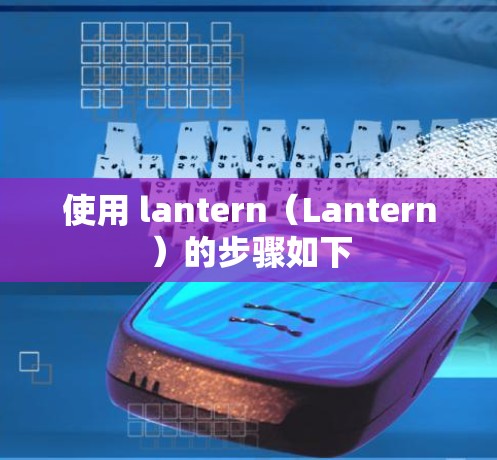使用 lantern（Lantern）的步骤如下