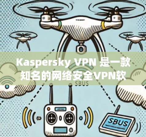 Kaspersky VPN 是一款知名的网络安全VPN软件，旨在帮助用户在安全的网络环境中进行视频通话、文件传输等。以下是一步步的下载和安装指南