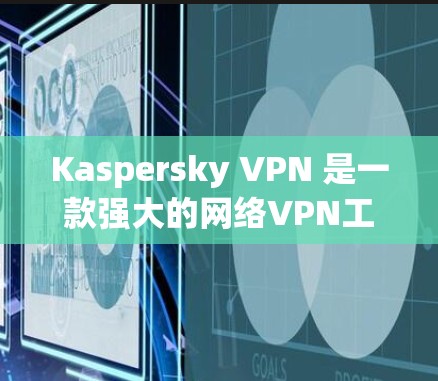 Kaspersky VPN 是一款强大的网络VPN工具，通常会通过测试来评估其速度性能。以下是一些通用的步骤和建议，帮助您正确使用 Kaspersky VPN 进行速度测试和优化