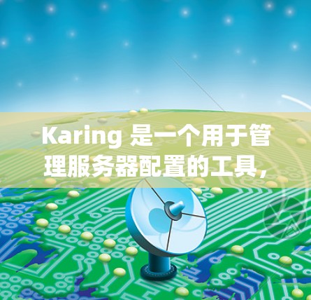 Karing 是一个用于管理服务器配置的工具,涵盖了多个功能模块,包括配置管理、安全设置、资源管理等。以下是对 Karing 应用的详细介绍 Karing 是一个用于管理服务器配置的工具,涵盖了多个功能模块,包括配置管理、安全设置、资源管理等。以下是对 Karing 应用的详细介绍