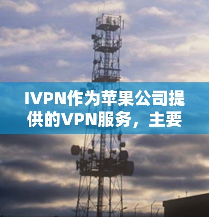 IVPN作为苹果公司提供的VPN服务，主要面向移动用户，提供了一款名为IVPN的工具。以下是关于IVPN苹果VPN工具的详细介绍