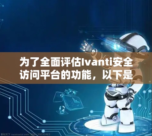 为了全面评估Ivanti安全访问平台的功能，以下是详细的分析