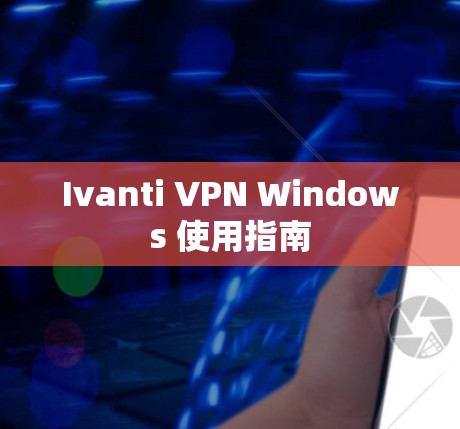 Ivanti VPN Windows 使用指南