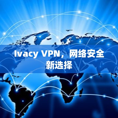 Ivacy VPN，网络安全新选择