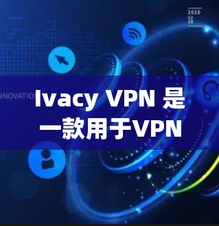 Ivacy VPN 是一款用于VPN连接的工具，主要用于检测和监控网络连接的性能。以下是关于 Ivacy VPN 测速的一些信息