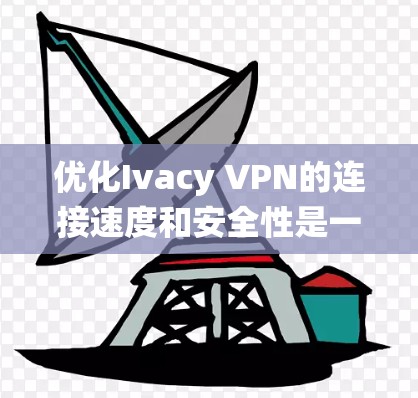 优化Ivacy VPN的连接速度和安全性是一个系统工程，需要逐步进行。以下是一个有条理的优化步骤指南