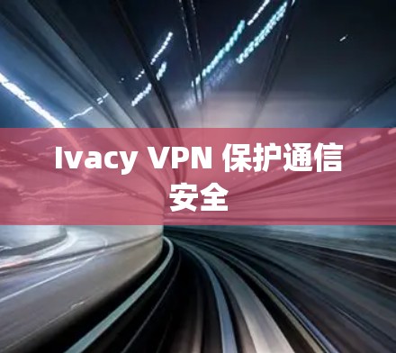 Ivacy VPN 保护通信安全