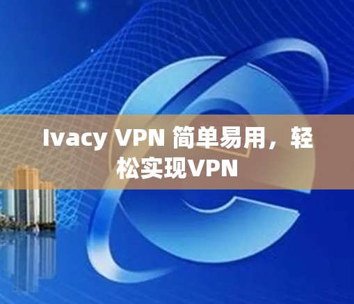 Ivacy VPN 简单易用，轻松实现VPN