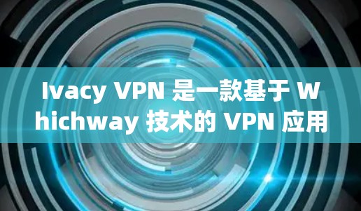 Ivacy VPN 是一款基于 Whichway 技术的 VPN 应用程序，它提供了高度透明的访问控制和快速的响应时间，适合需要隐私保护的用户。以下是 Ivacy VPN 的一些热门客户端推荐