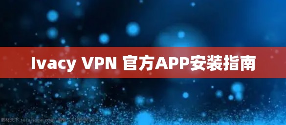 Ivacy VPN 官方APP安装指南