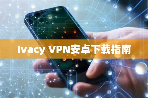 Ivacy VPN安卓下载指南