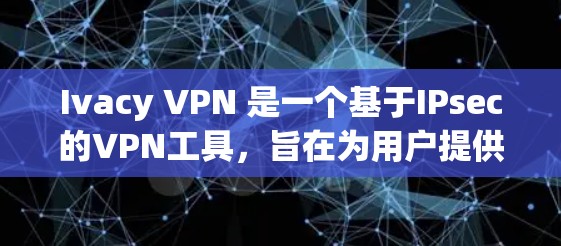 Ivacy VPN 是一个基于IPsec的VPN工具，旨在为用户提供安全、可靠的VPN连接。以下是安装Ivacy VPN的步骤