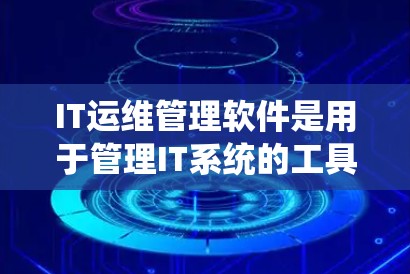 IT运维管理软件是用于管理IT系统的工具，主要负责监控、服务、容灾和运维管理。以下是详细的指南
