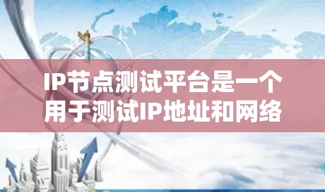 IP节点测试平台是一个用于测试IP地址和网络环境的工具，广泛应用于网络测试和部署管理。以下是对该平台的详细分析