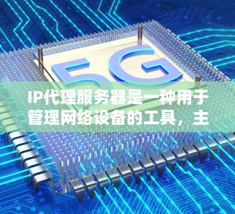 IP代理服务器是一种用于管理网络设备的工具,主要负责处理与IP地址相关的请求,例如设备管理、网络设备分配、维护和管理。以下是关于IP代理服务器的详细信息 IP代理服务器是一种用于管理网络设备的工具,主要负责处理与IP地址相关的请求,例如设备管理、网络设备分配、维护和管理。以下是关于IP代理服务器的详细信息