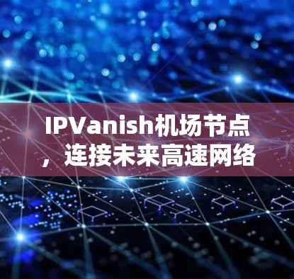 IPVanish<strong>机场</strong>节点，连接未来高速网络，构建便捷出行新秩序