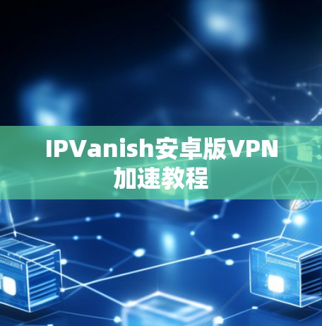 IPVanish安卓版VPN加速教程