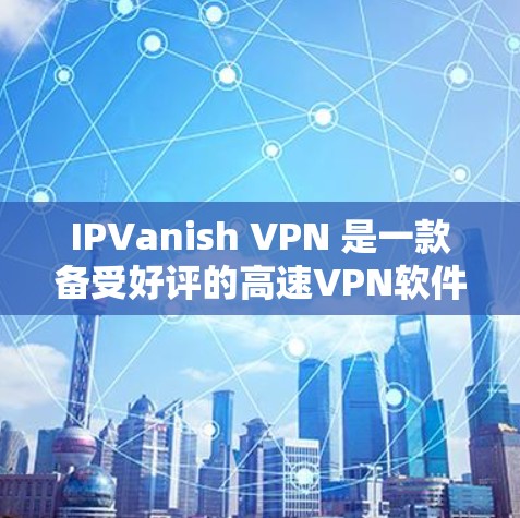 IPVanish VPN 是一款备受好评的高速VPN软件，最近推出了最新版本 V2.1。它支持端到端加密、多设备同步和多种安全设置。以下是关于 IPVanish VPN 最新版本的详细介绍