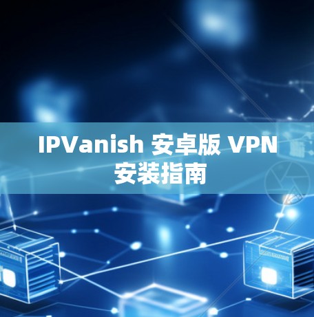 IPVanish 安卓版 VPN 安装指南