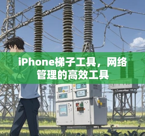 iPhone<strong>梯子</strong>工具，网络管理的高效工具