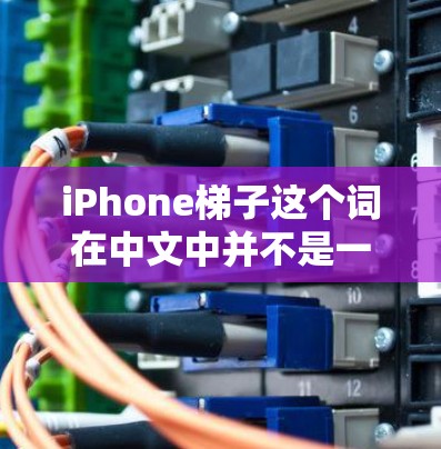 iPhone<strong>梯子</strong>这个词在中文中并不是一个常见的词汇，可能是指iPhone的充电线或连接到其他设备的线。以下是一些可能的解释和建议