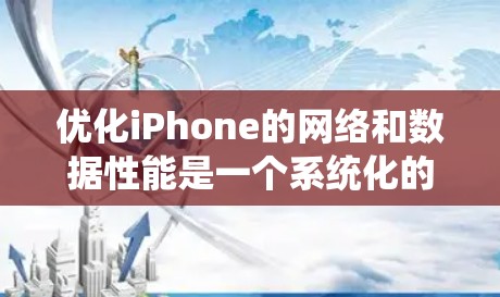 优化iPhone的网络和数据性能是一个系统化的过程，可以从多个角度入手，逐步优化。以下是详细的步骤指南