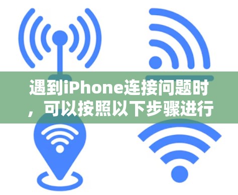 遇到iPhone连接问题时,可以按照以下步骤进行排查和解决 遇到iPhone连接问题时,可以按照以下步骤进行排查和解决