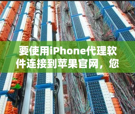 要使用iPhone代理软件连接到苹果官网，您可以按照以下步骤操作
