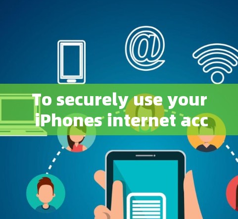 To securely use your iPhones internet access,consider the following organized approach: To securely use your iPhones internet access,consider the following organized approach: