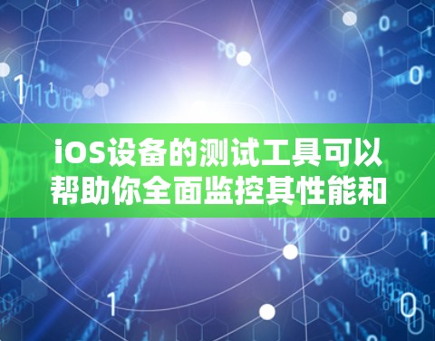 iOS设备的测试工具可以帮助你全面监控其性能和稳定性。以下是对iOS设备测试工具的详细介绍