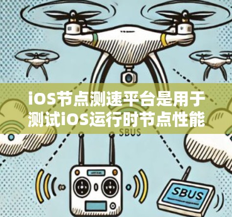 iOS节点测速平台是用于测试iOS运行时节点性能的工具,主要包括以下几个方面 iOS节点测速平台是用于测试iOS运行时节点性能的工具,主要包括以下几个方面